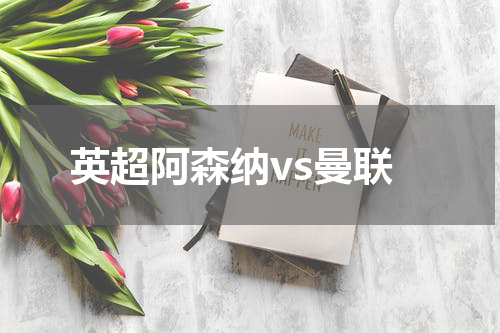 英超阿森纳vs曼联