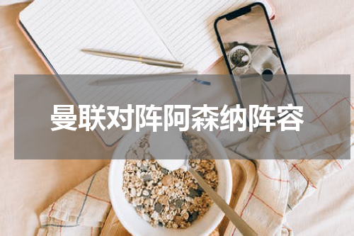 曼联对阵阿森纳阵容