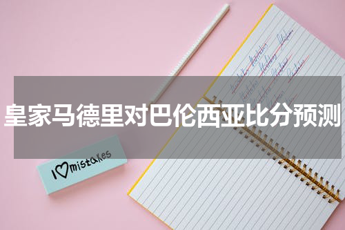 皇家马德里对巴伦西亚比分预测