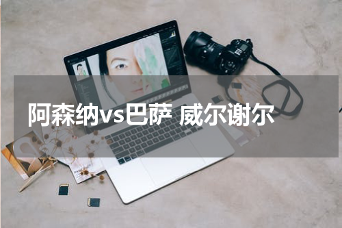 阿森纳vs巴萨 威尔谢尔