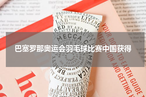 巴塞罗那奥运会羽毛球比赛中国获得