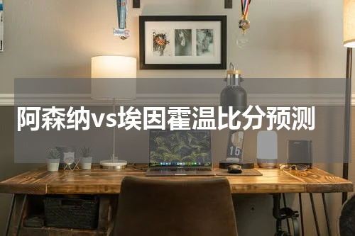 阿森纳vs埃因霍温比分预测