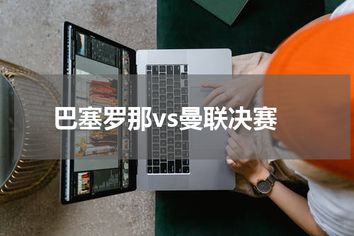 巴塞罗那vs曼联决赛