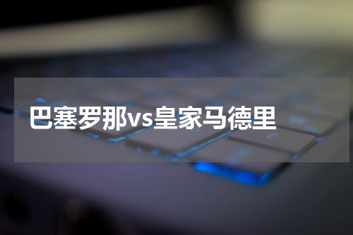 巴塞罗那vs皇家马德里 