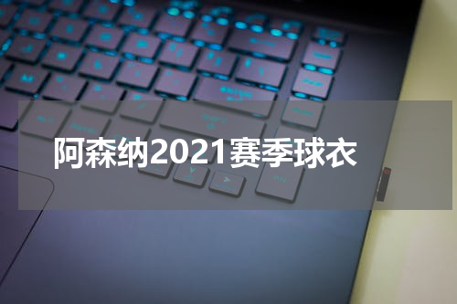 阿森纳2021赛季球衣
