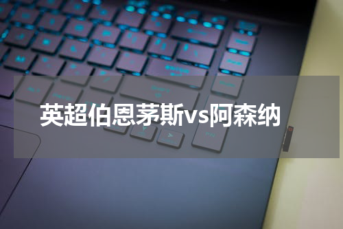 英超伯恩茅斯vs阿森纳