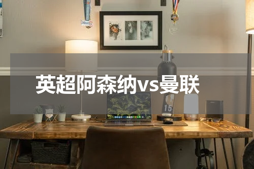 英超阿森纳vs曼联