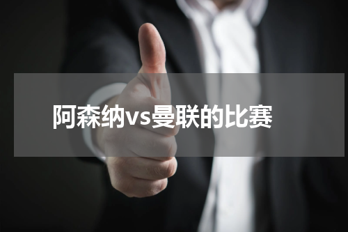 阿森纳vs曼联的比赛