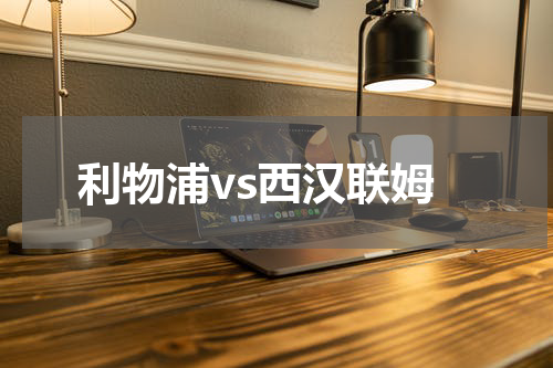 利物浦vs西汉联姆