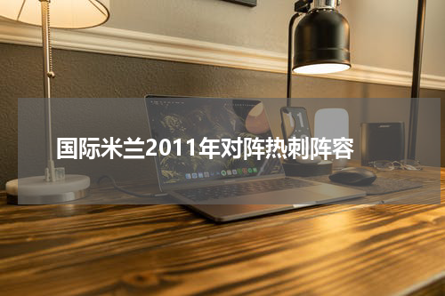 国际米兰2011年对阵热刺阵容