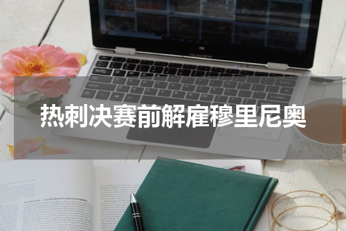 热刺决赛前解雇穆里尼奥