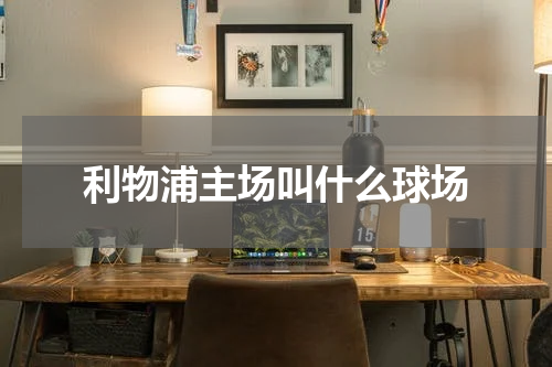 利物浦主场叫什么球场