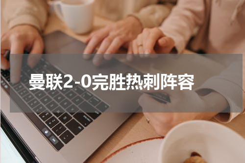 曼联2-0完胜热刺阵容