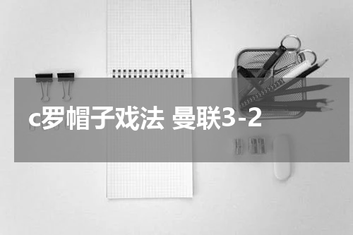 c罗帽子戏法 曼联3-2