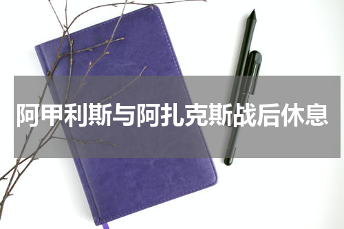 阿甲利斯与阿扎克斯战后休息