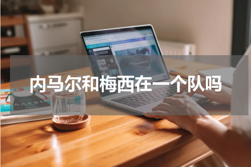 内马尔和梅西在一个队吗