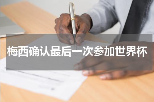 梅西确认最后一次参加世界杯