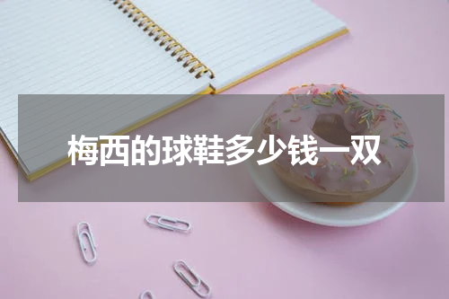 梅西的球鞋多少钱一双