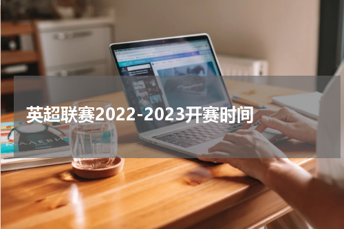 英超联赛2022-2023开赛时间
