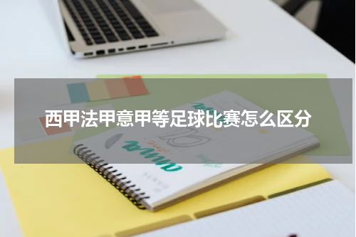 西甲法甲意甲等足球比赛怎么区分