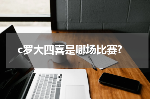 c罗大四喜是哪场比赛?