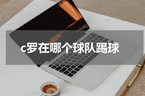 c罗在哪个球队踢球