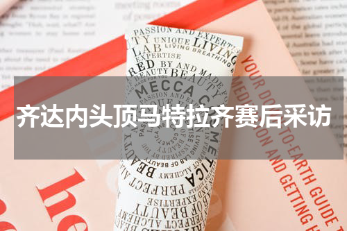 齐达内头顶马特拉齐赛后采访