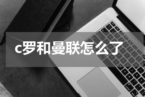 c罗和曼联怎么了