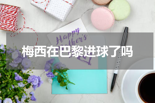 梅西在巴黎进球了吗