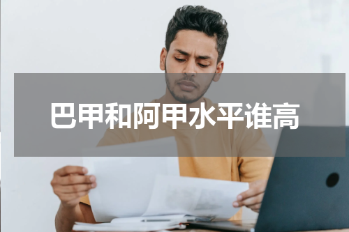 巴甲和阿甲水平谁高
