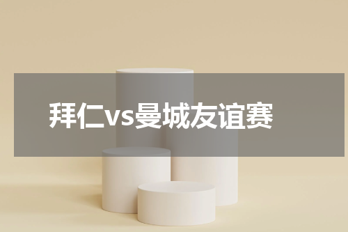 拜仁vs曼城友谊赛
