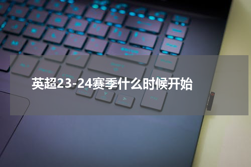 英超23-24赛季什么时候开始