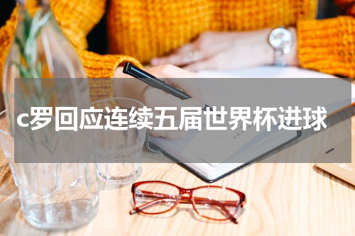 c罗回应连续五届世界杯进球