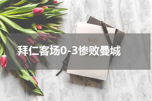 拜仁客场0-3惨败曼城