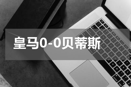 皇马0-0贝蒂斯