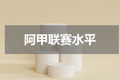 阿甲联赛水平
