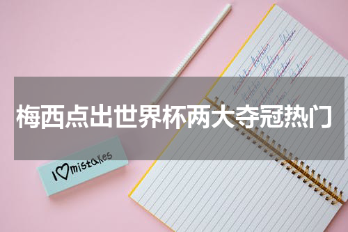 梅西点出世界杯两大夺冠热门