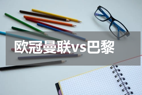欧冠曼联vs巴黎