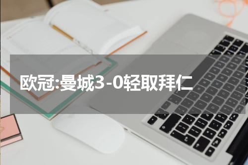 欧冠:曼城3-0轻取拜仁