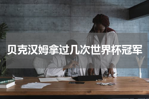 贝克汉姆拿过几次世界杯冠军