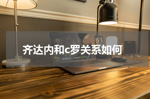 齐达内和c罗关系如何