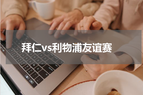 拜仁vs利物浦友谊赛