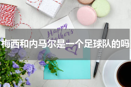 梅西和内马尔是一个足球队的吗
