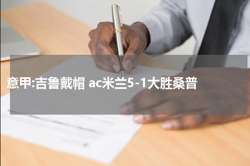 意甲:吉鲁戴帽 ac米兰5-1大胜桑普