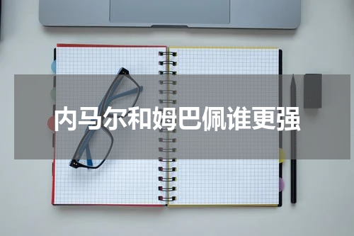 内马尔和姆巴佩谁更强