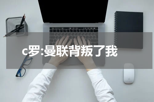 c罗:曼联背叛了我