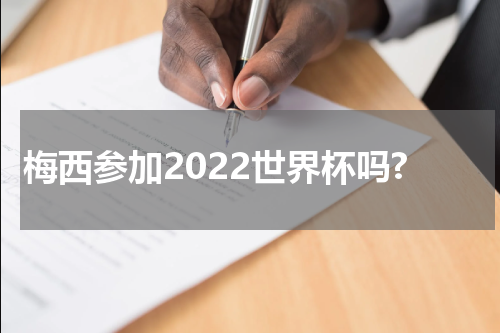 梅西参加2022世界杯吗?