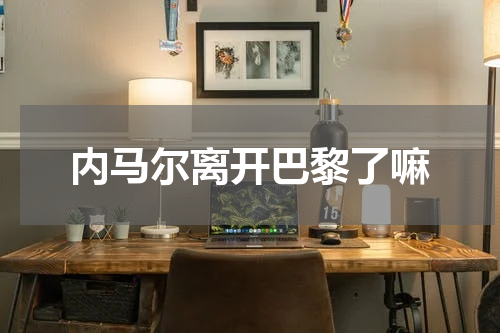 内马尔离开巴黎了嘛