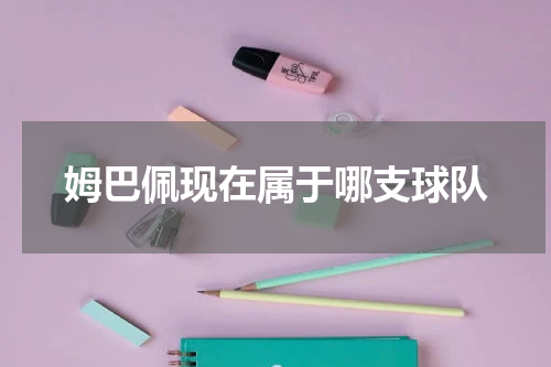 姆巴佩现在属于哪支球队