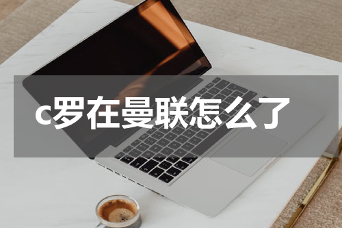 c罗在曼联怎么了